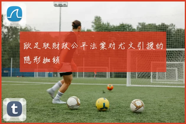欧足联财政公平法案对尤文引援的隐形枷锁