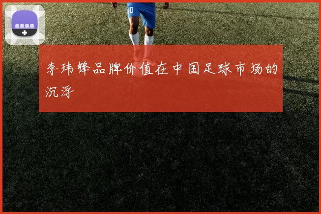 李玮锋品牌价值在中国足球市场的沉浮