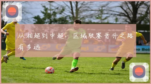 从湘超到中超，区域联赛晋升之路有多远