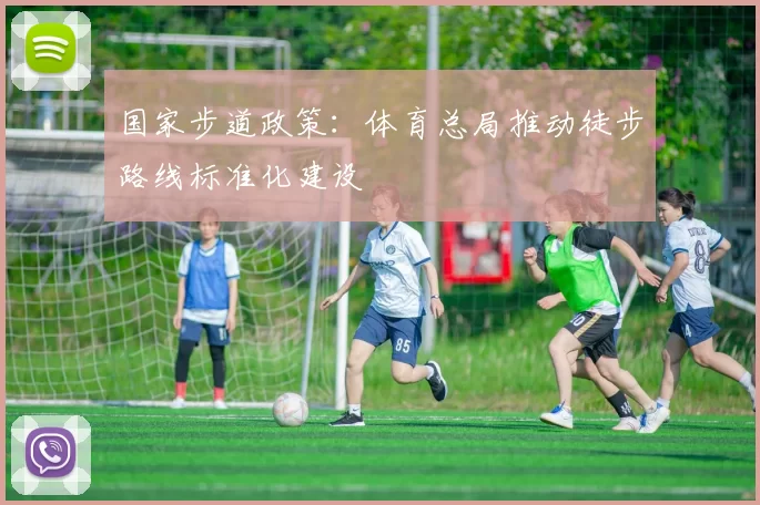 国家步道政策：体育总局推动徒步路线标准化建设