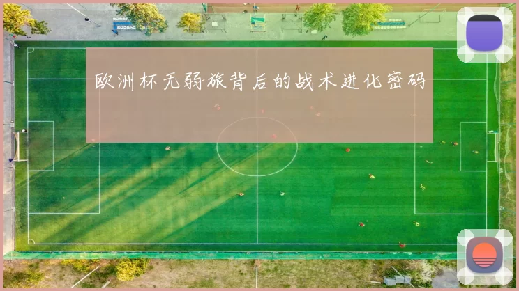 欧洲杯无弱旅背后的战术进化密码