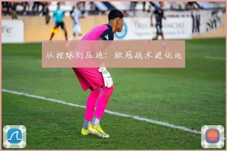 从控球到压迫：欧冠战术进化论