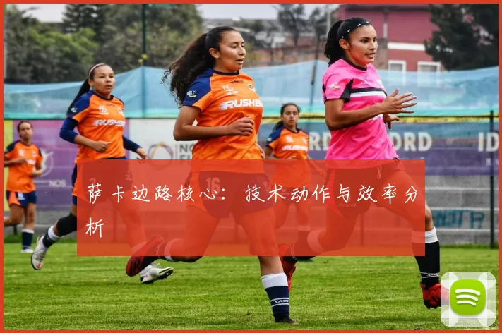 萨卡边路核心：技术动作与效率分析