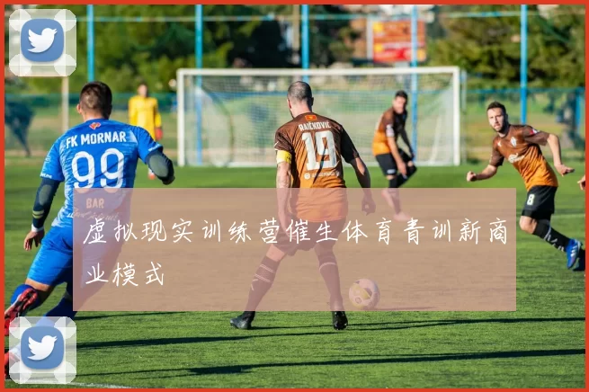 虚拟现实训练营催生体育青训新商业模式