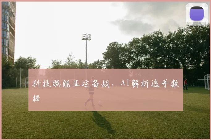 科技赋能亚运备战，AI解析选手数据
