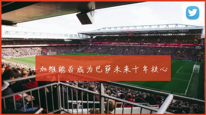 加维能否成为巴萨未来十年核心