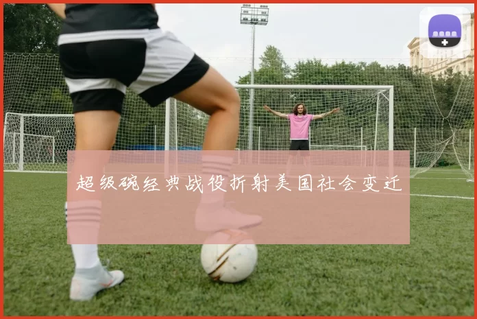 超级碗经典战役折射美国社会变迁