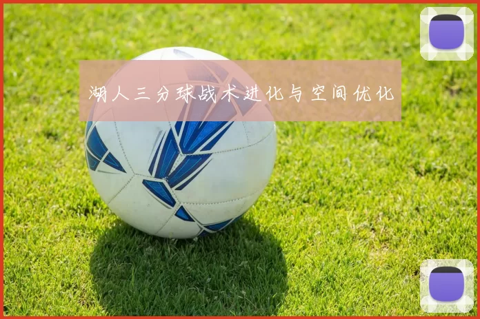 湖人三分球战术进化与空间优化