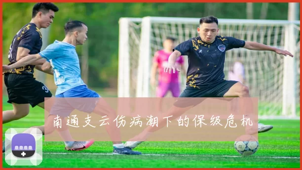 南通支云伤病潮下的保级危机