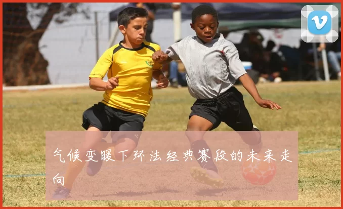 气候变暖下环法经典赛段的未来走向
