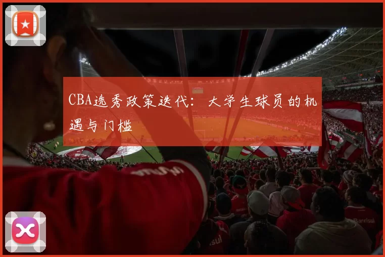 CBA选秀政策迭代：大学生球员的机遇与门槛
