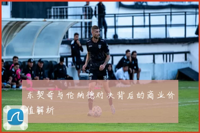 东契奇与伦纳德对决背后的商业价值解析